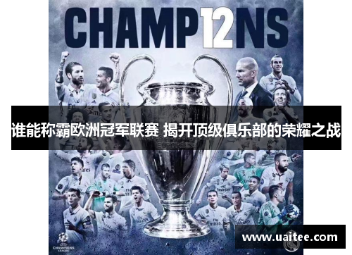 谁能称霸欧洲冠军联赛 揭开顶级俱乐部的荣耀之战