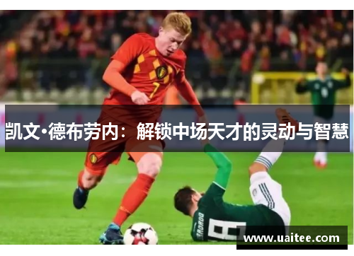 凯文·德布劳内：解锁中场天才的灵动与智慧