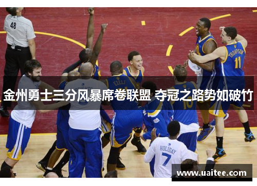 金州勇士三分风暴席卷联盟 夺冠之路势如破竹