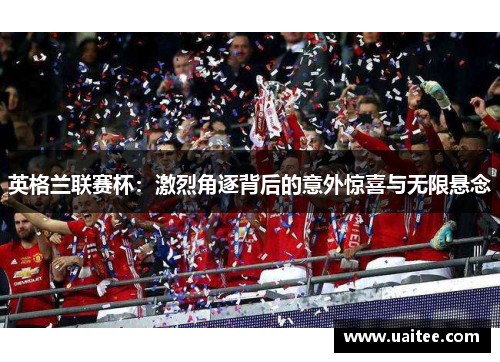 英格兰联赛杯：激烈角逐背后的意外惊喜与无限悬念