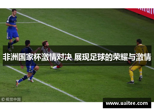 非洲国家杯激情对决 展现足球的荣耀与激情