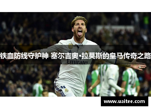 铁血防线守护神 塞尔吉奥·拉莫斯的皇马传奇之路
