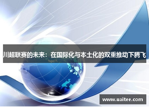 川超联赛的未来：在国际化与本土化的双重推动下腾飞