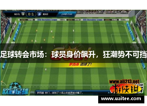 足球转会市场：球员身价飙升，狂潮势不可挡