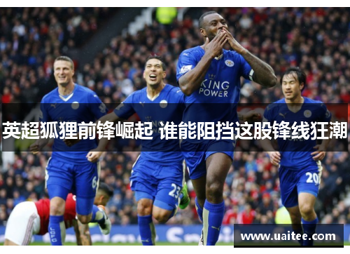 英超狐狸前锋崛起 谁能阻挡这股锋线狂潮