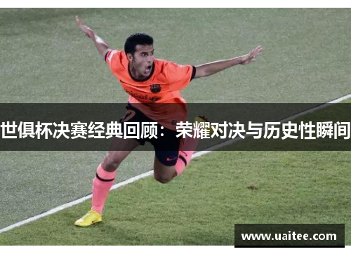 世俱杯决赛经典回顾：荣耀对决与历史性瞬间