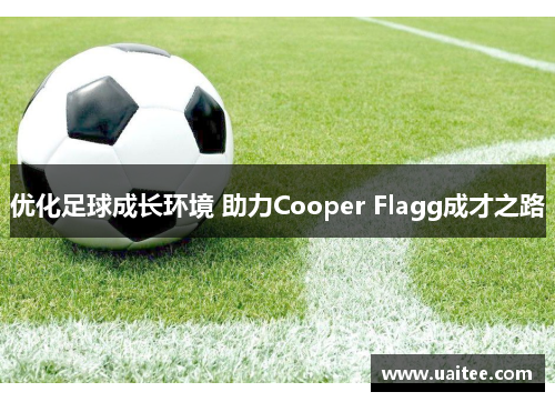 优化足球成长环境 助力Cooper Flagg成才之路