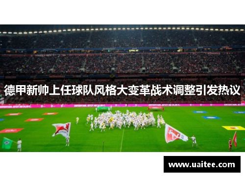 德甲新帅上任球队风格大变革战术调整引发热议
