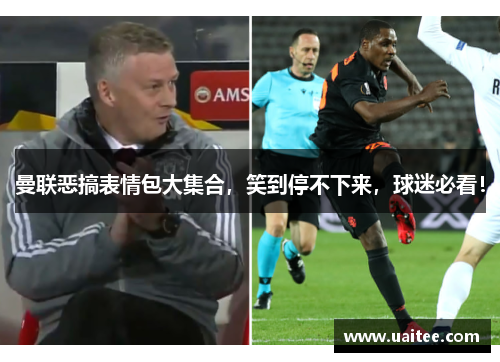 曼联恶搞表情包大集合，笑到停不下来，球迷必看！